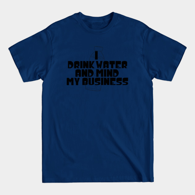 Disover I Drink Water And Mind My Business - Water - T-Shirt