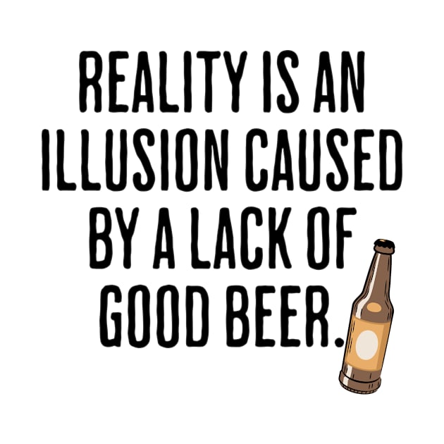 Reality is An Illusion Caused By A Lack Of Good Beer - Drinking Humor by AlanPhotoArt