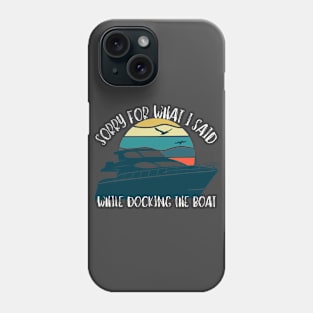 Sorry For What I Said While Docking The Boat Phone Case