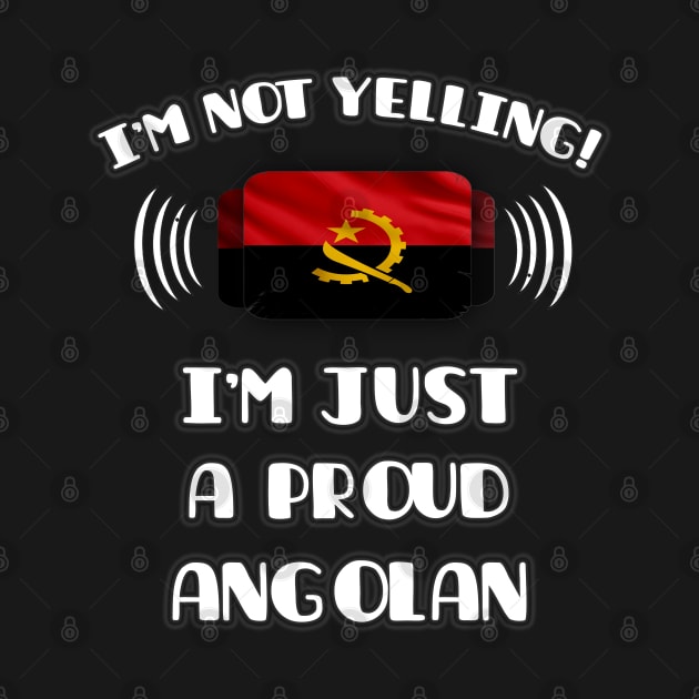 I'm Not Yelling I'm A Proud Angolan - Gift for Angolan With Roots From Angola by Country Flags
