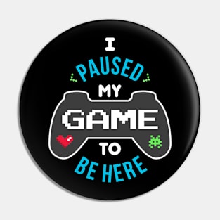 I Paused My Game to be Here Pin