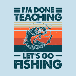 I'm Done Teaching Let's Go Fishing T-Shirt