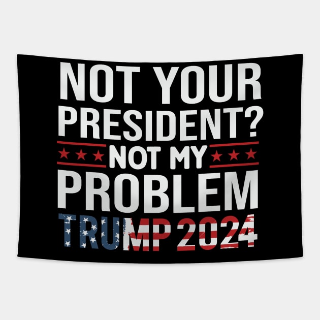 Not Your President? Not My Problem Trump 2024 Tapestry by Dylante