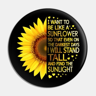 I Want To Be Like A Sunflower So That Even On Darkest Days I Will Stand Tall And Find The Sunlight Pin