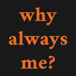 WHY ALWAYS ME T-Shirt