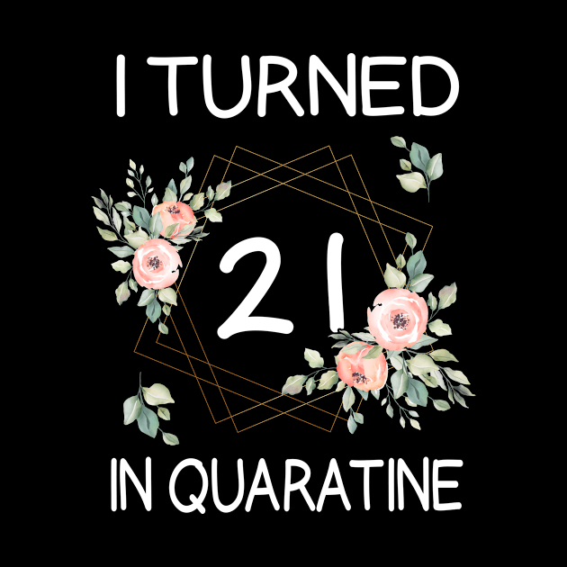 I Turned 21 In Quarantine Floral by kai_art_studios