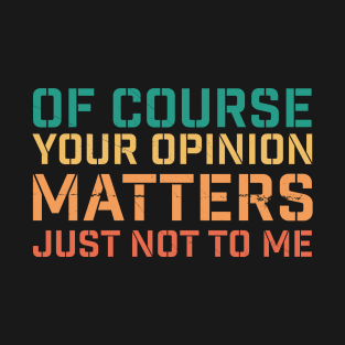 Of cource your opinion matters. Just Not to me - offensive T-Shirt