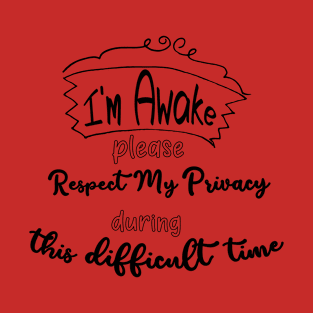 I'm awake please respect my privacy during this difficult time T-Shirt