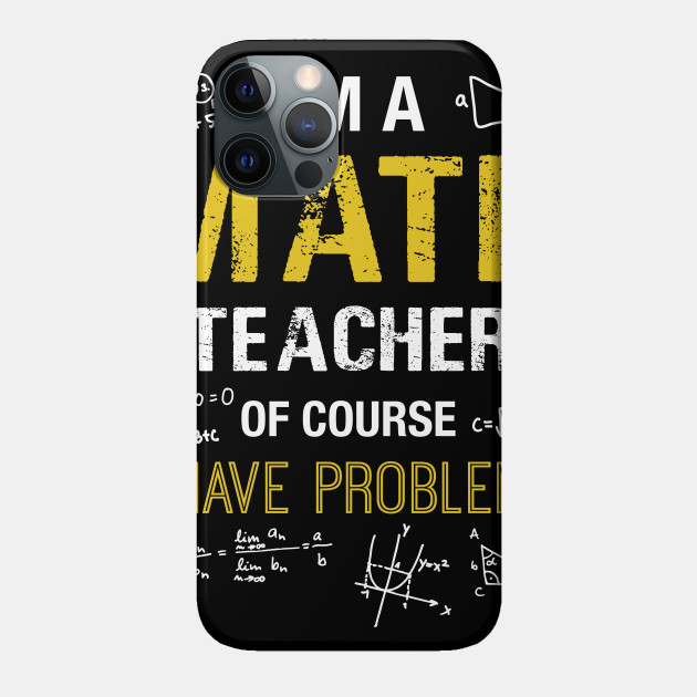 I'm A Math Teacher Of Course I Have Problems T-shirt - Math Teachers Gifts - Phone Case