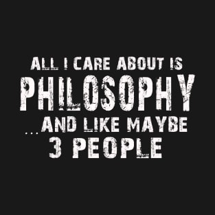 All I Care About Is Philosophy And Like Maybe 3 People – T-Shirt