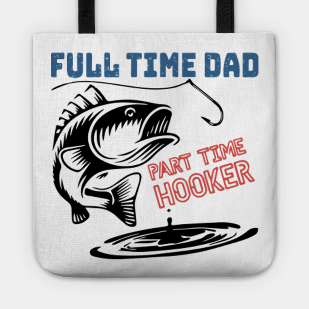 Full Time Dad Part Time Hooker Fishing Fishing Daddy Tote