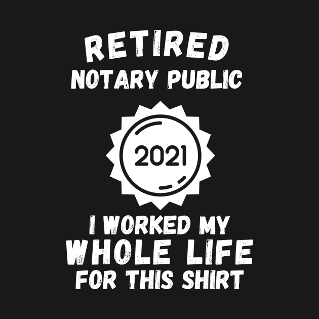 Retired Notary Public 2021 I Worked My Whole Life For This Shirt by divawaddle