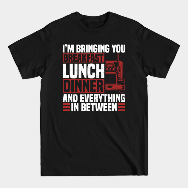 Discover I'm Bringing You Breakfast, Lunch & Dinner And Everything In - Trucker Dad - T-Shirt
