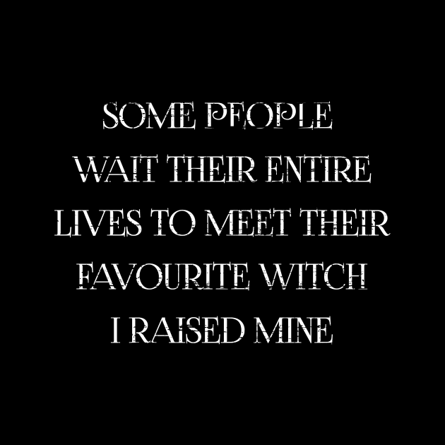 MOTHERS DAY WICCA: SOME PEOPLE WAIT THEIR ENTIRE LIVES TO MEET THEIR FAVOURITE WITCH I RAISED MINE GIFT FOR MOM by Chameleon Living