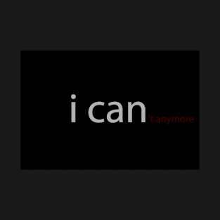 I CAN('t anymore) T-Shirt