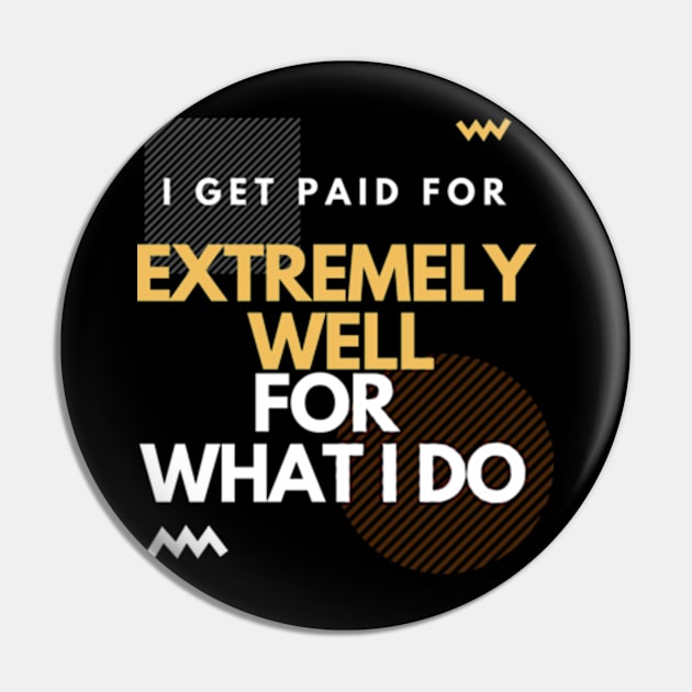 i get paid extremely well for what I do Pin by SYAO