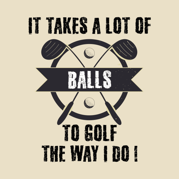 It Takes A Lot Of Balls To Golf The Way I Do by sanavoc
