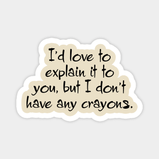 I'd Love To Explain It To You, But I Don't Have Any Crayons Magnet