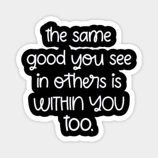 The Same Good You See In Others Is Within You Too Magnet