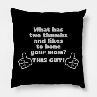 What has two thumbs & likes to bone your mom? Pillow