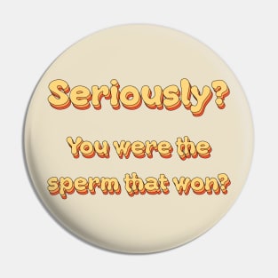 Seriously? You were the sperm that won? Pin