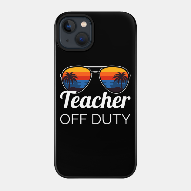 Teacher Off Duty II - Teacher Off Duty - Phone Case