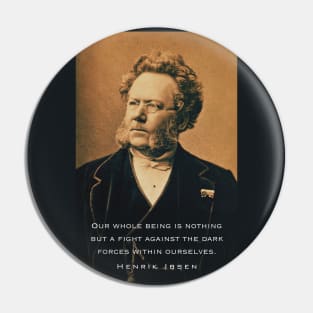 Henrik Ibsen portrait and quote: Our whole being is nothing but a fight against the dark forces within ourselves. Pin