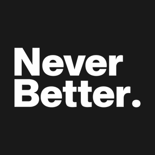 Never Better. T-Shirt