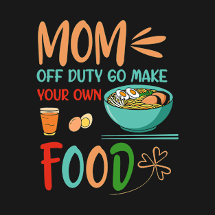 Mom Off Duty Go Make Your Own Food Mother’s Day T-Shirt
