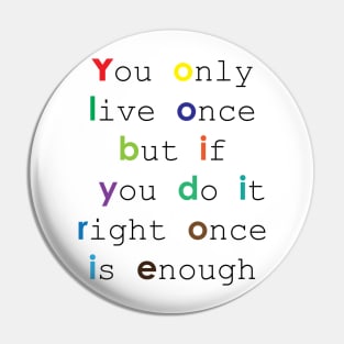 You only live once, but if you do it right, once is enough Pin