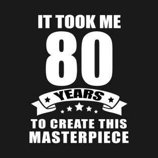 It Took Me 80 Years To Create This Masterpiece Funny 80 Years Old Birthday Joke Gift Idea T-Shirt