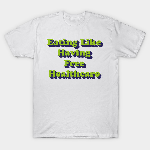 Eating Like Having Free Healthcare V2 Healthcare T Shirt