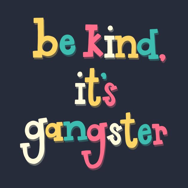 Be Kind, It's Gangster by highhopesfanclub