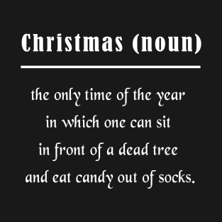 Christmas the only time of the year in which one can sit in front of a dead tree and eat candy out of socks T-Shirt