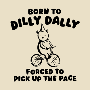 Born to Dilly Dally Forced To Pick Up The Face T-Shirt