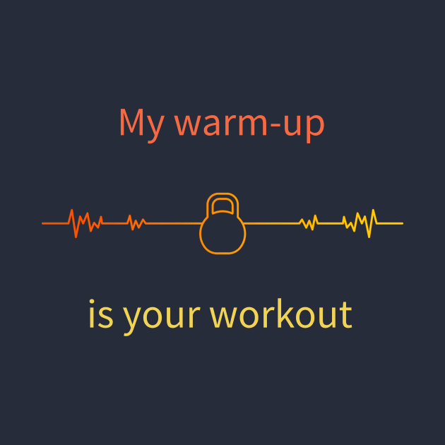 My warm-up is your workout by Sunshine Creations