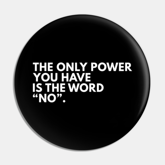 The Only Power You Have Is Word No - Funny Quotes - Pin | TeePublic The Only Power You Have Is Word No - Funny Quotes - Pin | TeePublic