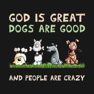 Dog god is Great Dogs Are Good And People Are Crazy T-Shirt