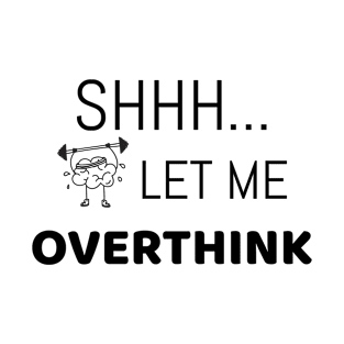 Shh... let me overthink | funny overthinking T-Shirt