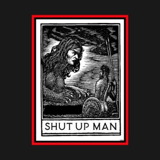 SHUT UP MAN T-Shirt