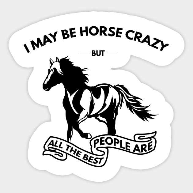 I May Be Horse Crazy But All The Best People Are I May Be Horse Crazy Sticker Teepublic
