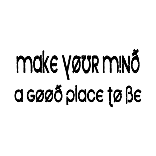MAKE YOUR MIND A GOOD PLACE TO BE T-Shirt