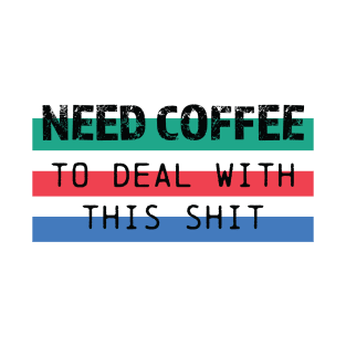 Need Coffee to deal with this shit Edit T-Shirt