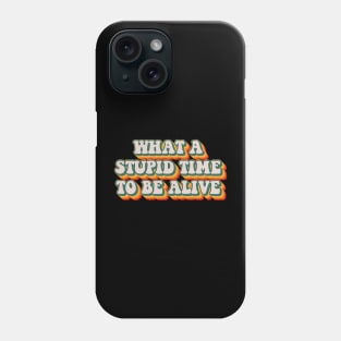 What A Stupid Time To Be Alive Phone Case