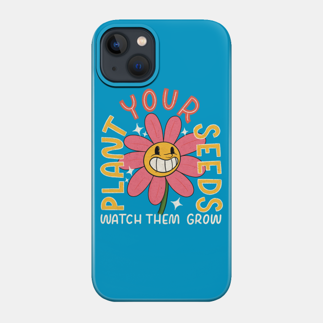 Plant Your Seeds, Watch Them Grow - Growth - Phone Case
