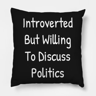 Introverted But Willing To Discuss Politics Pillow