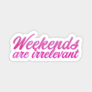 Weekends are irrelevant Magnet