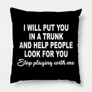 I Will Put You In A Trunk And Help People Look For You Stop Playing With Me Pillow