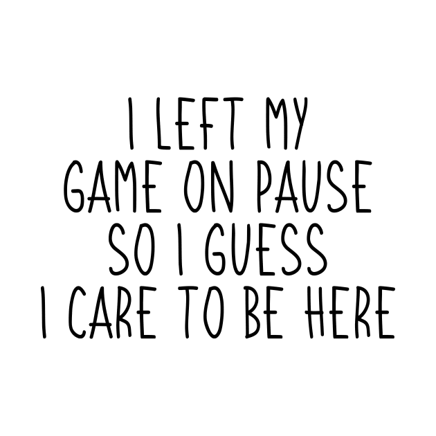 I Left My Game On Pause So I Guess I Care To Be Here by CoolandCreative