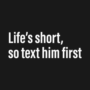 Life's is short ,so text him first T-Shirt